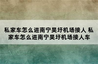 私家车怎么进南宁吴圩机场接人 私家车怎么进南宁吴圩机场接人车